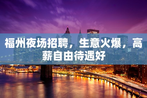 福州夜场招聘，生意火爆，高薪自由待遇好