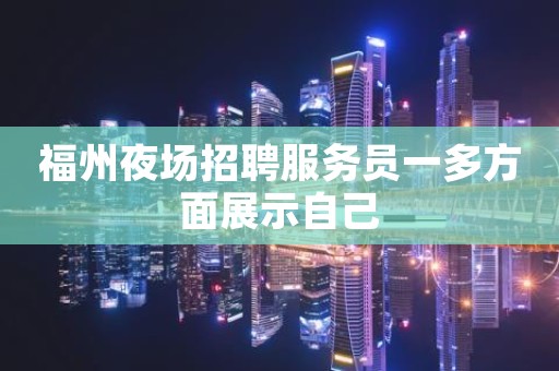 福州夜场招聘服务员一多方面展示自己