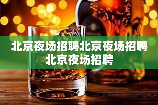 北京夜场招聘北京夜场招聘北京夜场招聘