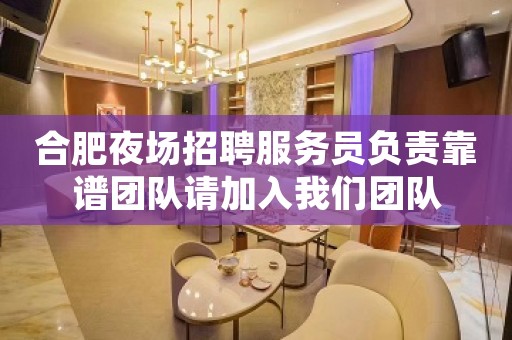 合肥夜场招聘服务员负责靠谱团队请加入我们团队
