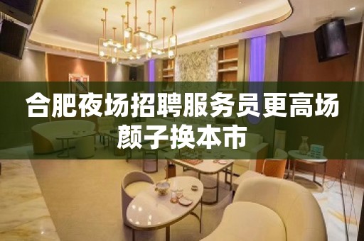 合肥夜场招聘服务员更高场颜子换本市