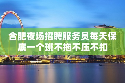 合肥夜场招聘服务员每天保底一个班不拖不压不扣