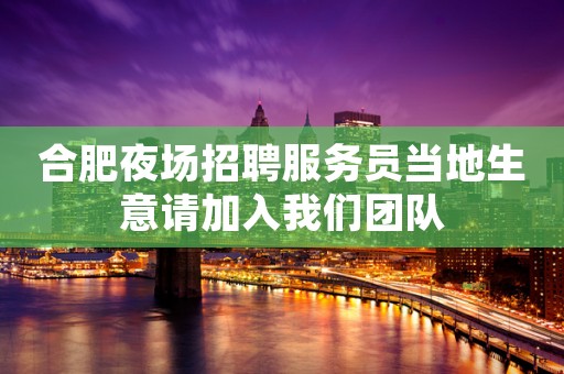 合肥夜场招聘服务员当地生意请加入我们团队