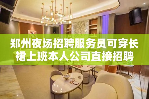郑州夜场招聘服务员可穿长裙上班本人公司直接招聘