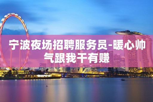 宁波夜场招聘服务员-暖心帅气跟我干有赚