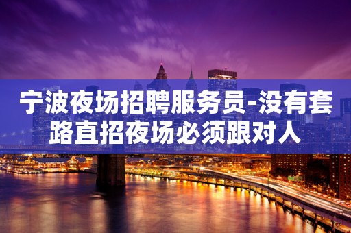 宁波夜场招聘服务员-没有套路直招夜场必须跟对人