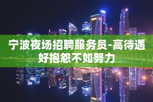 宁波夜场招聘服务员-高待遇好抱怨不如努力