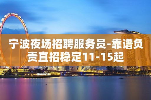 宁波夜场招聘服务员-靠谱负责直招稳定11-15起
