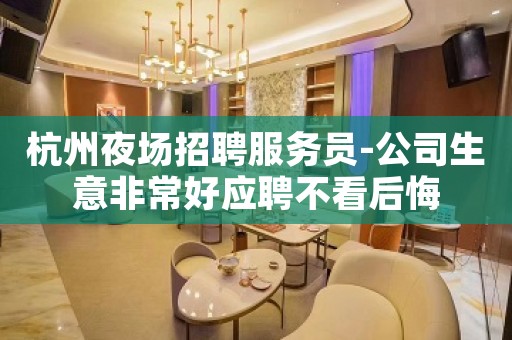 杭州夜场招聘服务员-公司生意非常好应聘不看后悔