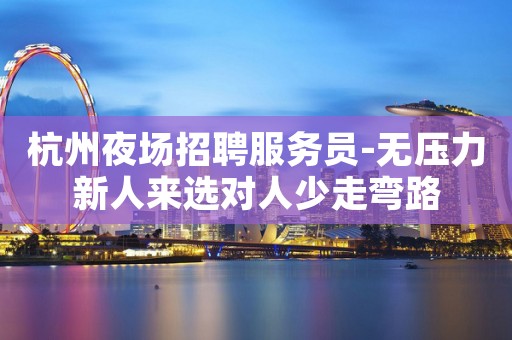 杭州夜场招聘服务员-无压力新人来选对人少走弯路