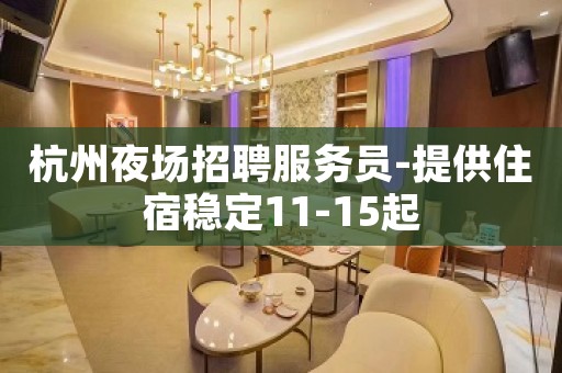 杭州夜场招聘服务员-提供住宿稳定11-15起