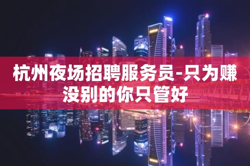 杭州夜场招聘服务员-只为赚没别的你只管好