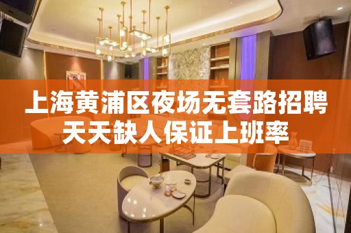 上海黄浦区夜场无套路招聘天天缺人保证上班率