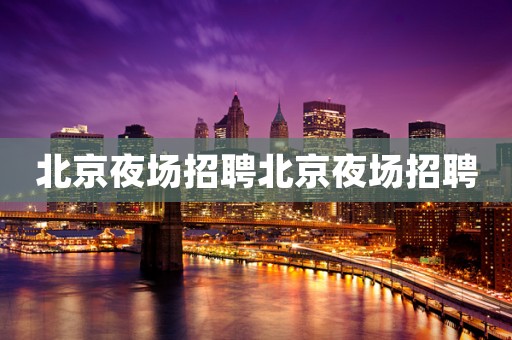 北京夜场招聘北京夜场招聘