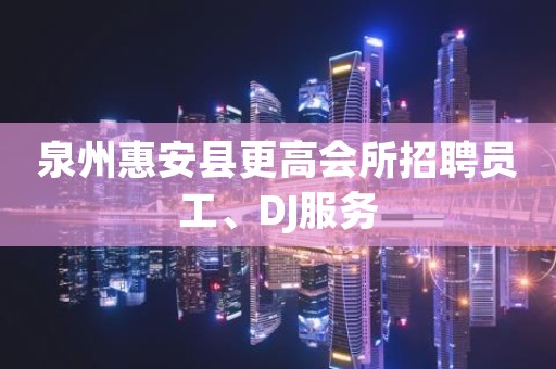 泉州惠安县更高会所招聘员工、DJ服务
