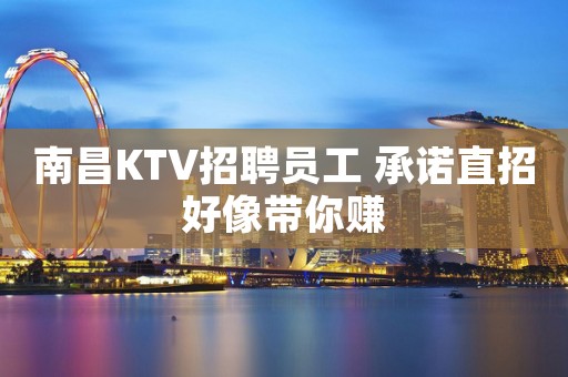南昌KTV招聘员工 承诺直招好像带你赚