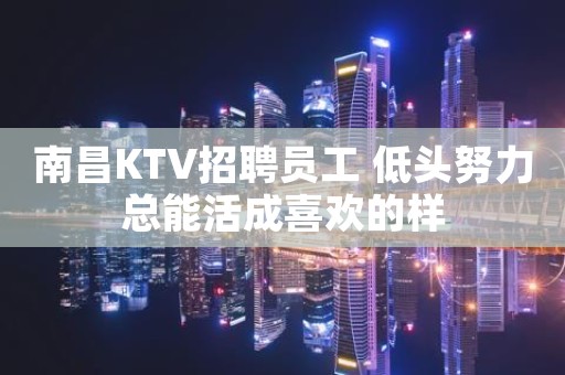 南昌KTV招聘员工 低头努力总能活成喜欢的样