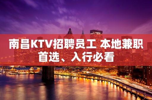 南昌KTV招聘员工 本地兼职首选、入行必看