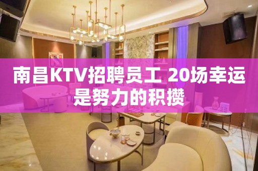 南昌KTV招聘员工 20场幸运是努力的积攒