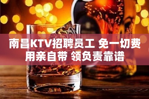 南昌KTV招聘员工 免一切费用亲自带 领负责靠谱