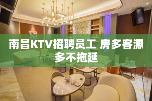 南昌KTV招聘员工 房多客源多不拖延