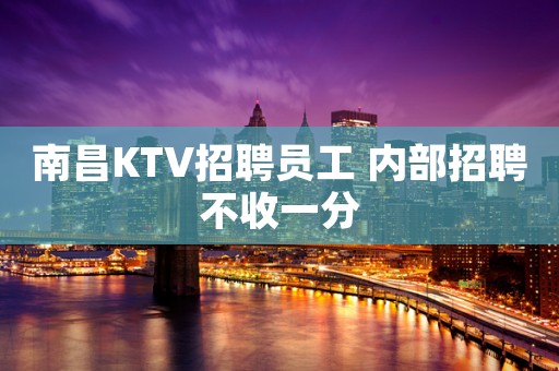 南昌KTV招聘员工 内部招聘不收一分