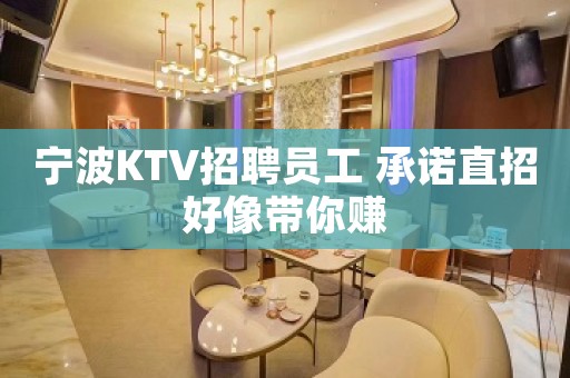 宁波KTV招聘员工 承诺直招好像带你赚