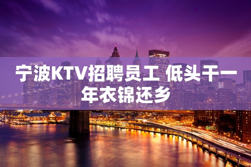 宁波KTV招聘员工 低头干一年衣锦还乡