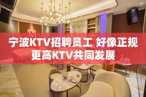宁波KTV招聘员工 好像正规更高KTV共同发展