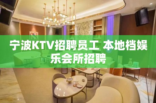 宁波KTV招聘员工 本地档娱乐会所招聘