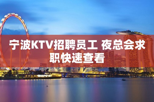 宁波KTV招聘员工 夜总会求职快速查看