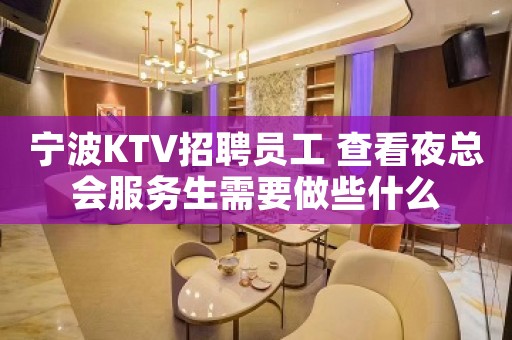 宁波KTV招聘员工 查看夜总会服务生需要做些什么