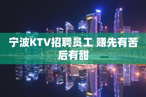 宁波KTV招聘员工 赚先有苦后有甜