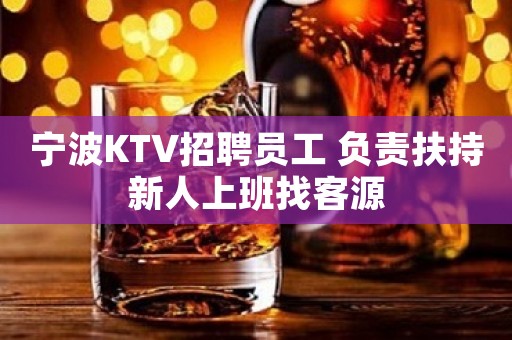 宁波KTV招聘员工 负责扶持新人上班找客源