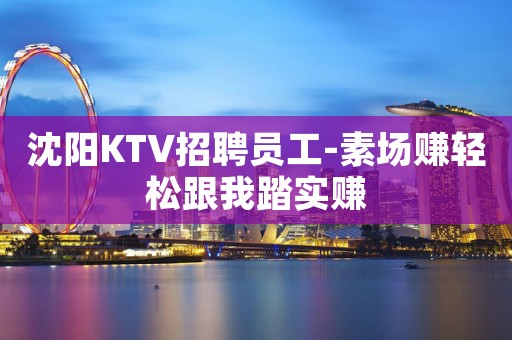 沈阳KTV招聘员工-素场赚轻松跟我踏实赚