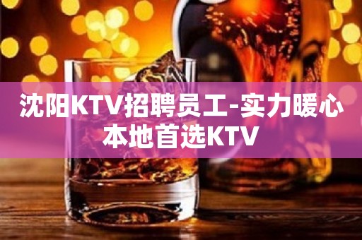 沈阳KTV招聘员工-实力暖心本地首选KTV