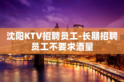 沈阳KTV招聘员工-长期招聘员工不要求酒量