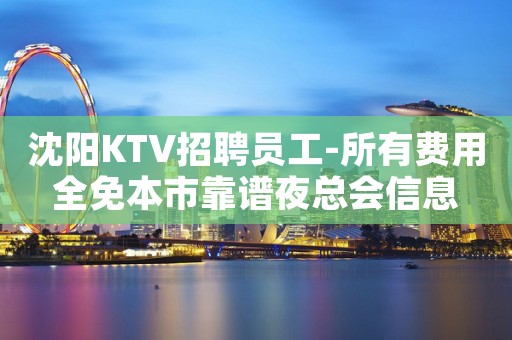 沈阳KTV招聘员工-所有费用全免本市靠谱夜总会信息