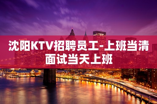 沈阳KTV招聘员工-上班当清面试当天上班