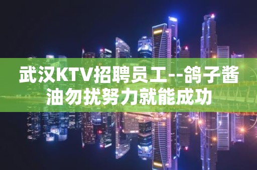 武汉KTV招聘员工--鸽子酱油勿扰努力就能成功