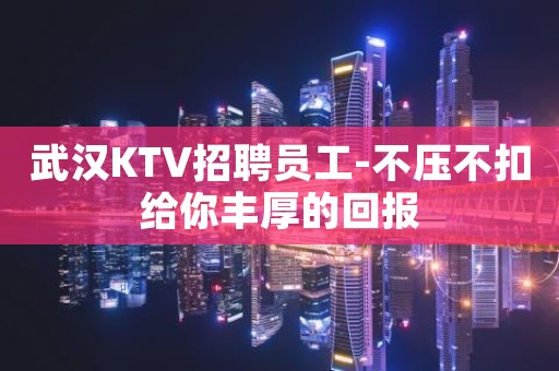 武汉KTV招聘员工-不压不扣给你丰厚的回报