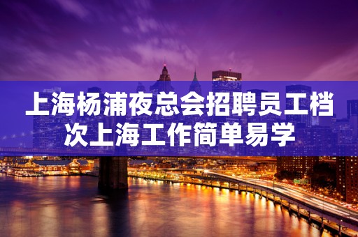上海杨浦夜总会招聘员工档次上海工作简单易学