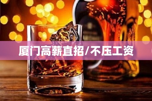 厦门高薪直招/不压工资