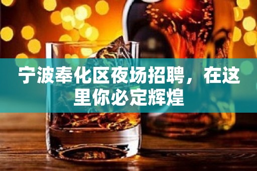 宁波奉化区夜场招聘，在这里你必定辉煌