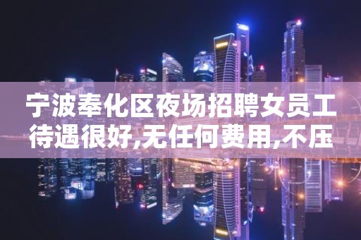 宁波奉化区夜场招聘女员工待遇很好,无任何费用,不压不扣