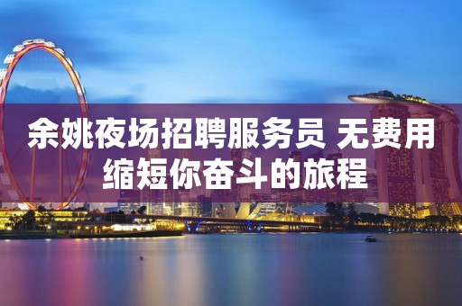 余姚夜场招聘服务员 无费用 缩短你奋斗的旅程
