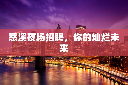 慈溪夜场招聘，你的灿烂未来