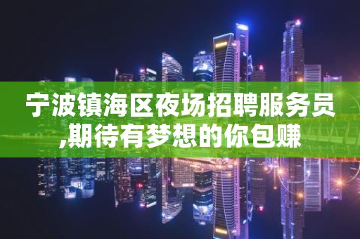 宁波镇海区夜场招聘服务员,期待有梦想的你包赚