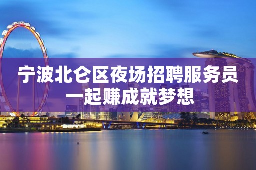 宁波北仑区夜场招聘服务员 一起赚成就梦想