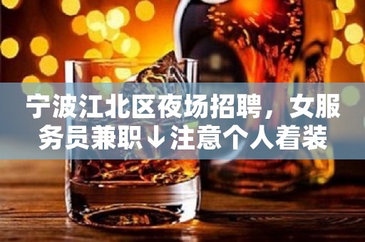宁波江北区夜场招聘，女服务员兼职↓注意个人着装